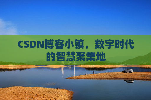 CSDN博客小镇，数字时代的智慧聚集地
