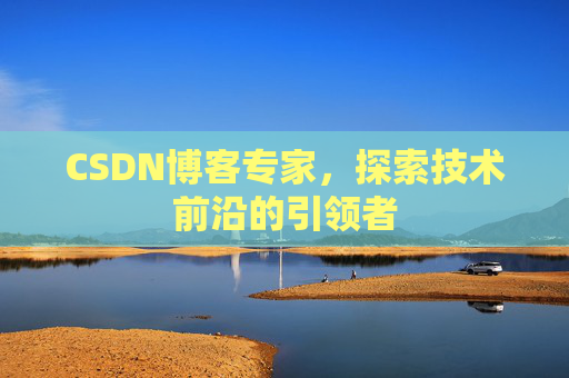 CSDN博客专家，探索技术前沿的引领者